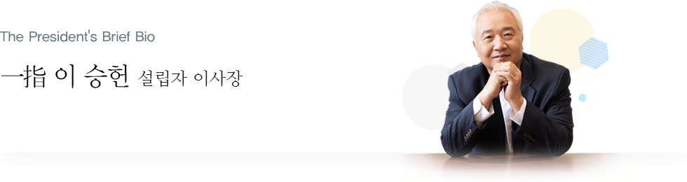 The President's Brief Bio 一指 이 승헌 총장