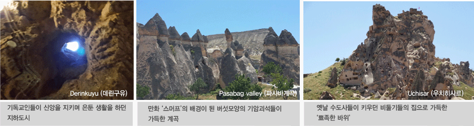 Derinkuyu (데린구유)-기독교인들이 신앙을 지키며 은둔 생활을 하던 지하도시, Pasabag valley(파샤바계곡)-만화 '스머프'의 배경이 된 버섯모양의 기암괴석들이 가득한 계곡, Uchisar (우치히사르)-옛날 수도사들이 키우던 비둘기들의 집으로 가득한 '뾰족한 바위' 전경이 예술
